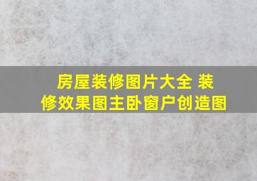 房屋装修图片大全 装修效果图主卧窗户创造图